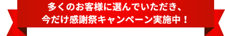 多くのお客様に選んでいただき、今だけ感謝祭キャンペーン実施中！